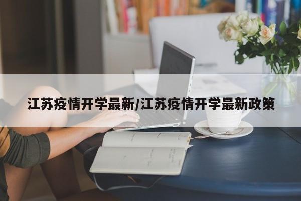 江苏疫情开学最新/江苏疫情开学最新政策