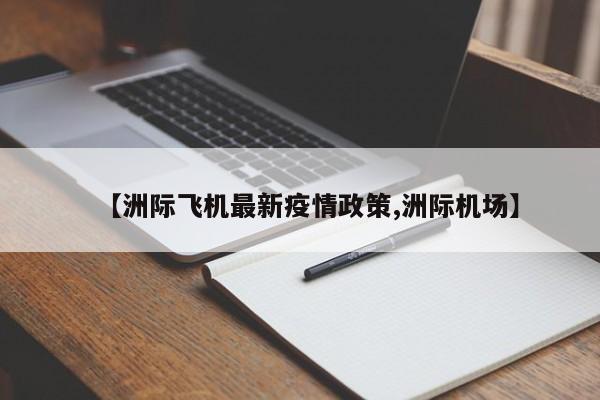 【洲际飞机最新疫情政策,洲际机场】
