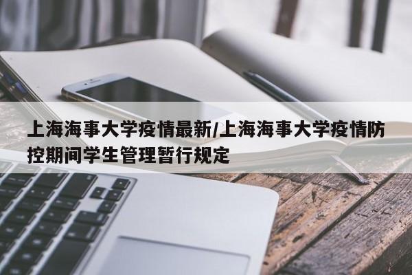 上海海事大学疫情最新/上海海事大学疫情防控期间学生管理暂行规定