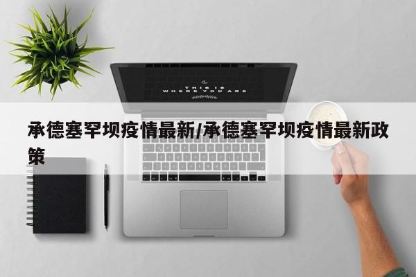 承德塞罕坝疫情最新/承德塞罕坝疫情最新政策