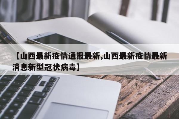 【山西最新疫情通报最新,山西最新疫情最新消息新型冠状病毒】