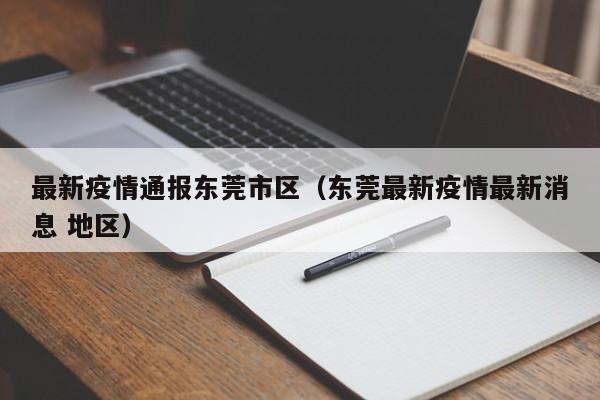 最新疫情通报东莞市区(东莞最新疫情最新消息 地区)