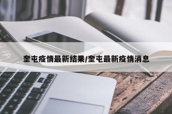 奎屯疫情最新结果/奎屯最新疫情消息