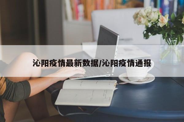 沁阳疫情最新数据/沁阳疫情通报